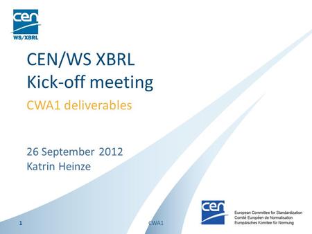 26 September 2012 Katrin Heinze CEN/WS XBRL Kick-off meeting CWA1 deliverables 1CWA1.