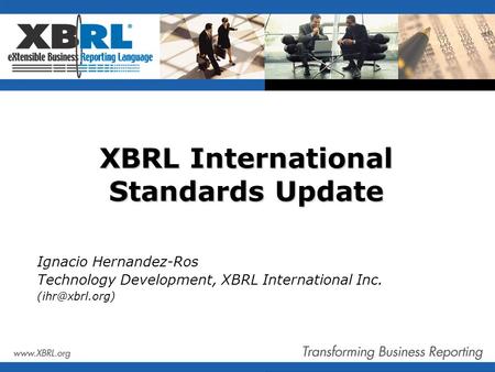 XBRL International Standards Update Ignacio Hernandez-Ros Technology Development, XBRL International Inc.