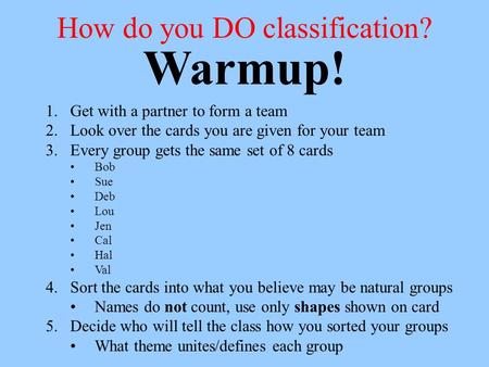 How do you DO classification? 1.Get with a partner to form a team 2.Look over the cards you are given for your team 3.Every group gets the same set of.