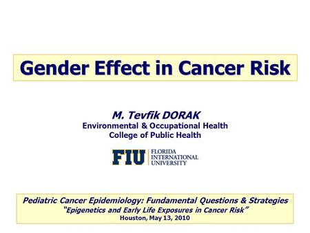 M. Tevfik DORAK Environmental & Occupational Health College of Public Health Gender Effect in Cancer Risk Pediatric Cancer Epidemiology: Fundamental Questions.