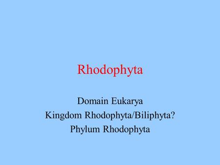 Domain Eukarya Kingdom Rhodophyta/Biliphyta? Phylum Rhodophyta