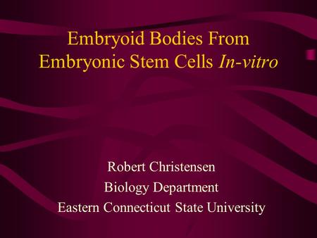 Embryoid Bodies From Embryonic Stem Cells In-vitro Robert Christensen Biology Department Eastern Connecticut State University.