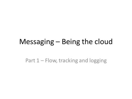 Messaging – Being the cloud Part 1 – Flow, tracking and logging.