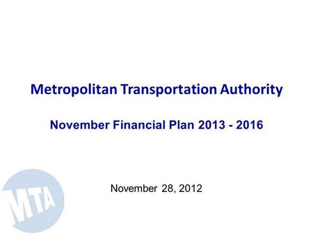 Metropolitan Transportation Authority November Financial Plan 2013 - 2016 November 28, 2012.