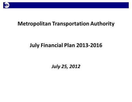 Metropolitan Transportation Authority July Financial Plan 2013-2016 July 25, 2012.