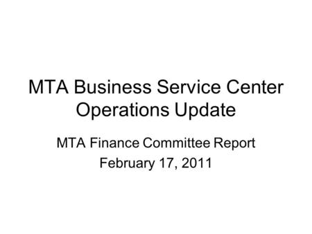 MTA Business Service Center Operations Update MTA Finance Committee Report February 17, 2011.