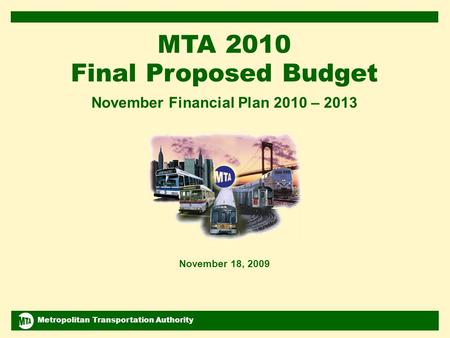 Metropolitan Transportation Authority November 2009 Financial Plan 2010-2013 1 MTA 2010 Final Proposed Budget November Financial Plan 2010 – 2013 November.