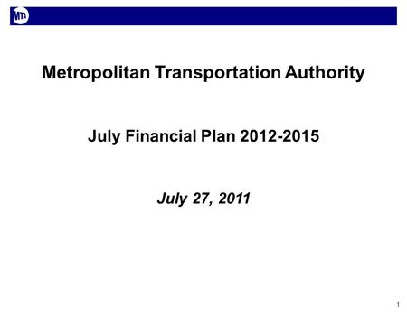 1 Metropolitan Transportation Authority July Financial Plan 2012-2015 July 27, 2011.