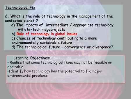 Technological Fix 2. What is the role of technology in the management of the contested planet ? a) The impacts of intermediate / appropriate technology.