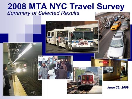 2008 MTA NYC Travel Survey Summary of Selected Results June 22, 2009.
