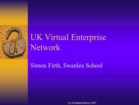 (c) Swanlea School, 2007 UK Virtual Enterprise Network Simon Firth, Swanlea School.
