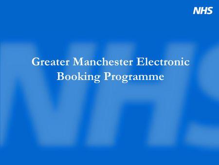 Greater Manchester Electronic Booking Programme. Booking- what are we working towards? NHS Plan Booking Targets combined with major service redesign Patient.