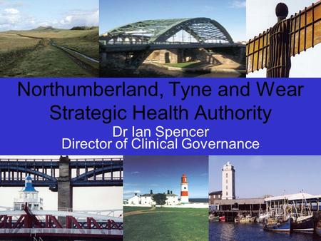 Northumberland, Tyne and Wear Strategic Health Authority Dr Ian Spencer Director of Clinical Governance.