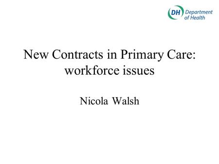 New Contracts in Primary Care: workforce issues Nicola Walsh.