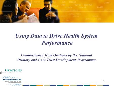 1 Using Data to Drive Health System Performance Commissioned from Ovations by the National Primary and Care Trust Development Programme.