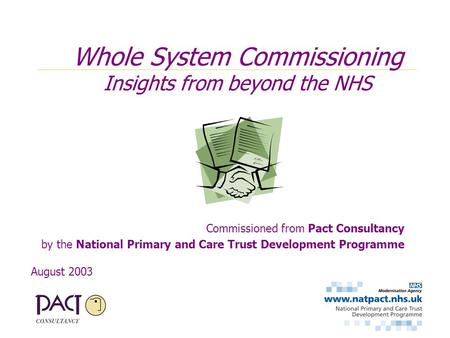 Commissioned from Pact Consultancy by the National Primary and Care Trust Development Programme August 2003 Whole System Commissioning Insights from beyond.