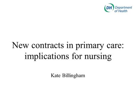 New contracts in primary care: implications for nursing Kate Billingham.
