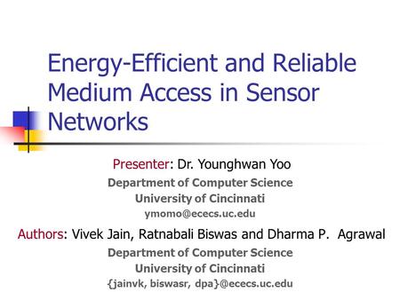 Energy-Efficient and Reliable Medium Access in Sensor Networks Authors: Vivek Jain, Ratnabali Biswas and Dharma P. Agrawal Department of Computer Science.