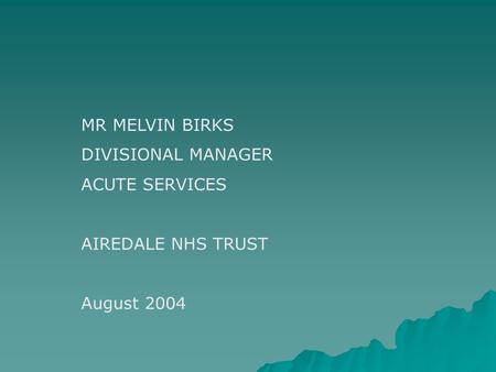 MR MELVIN BIRKS DIVISIONAL MANAGER ACUTE SERVICES AIREDALE NHS TRUST August 2004.