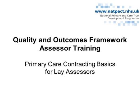 Quality and Outcomes Framework Assessor Training Primary Care Contracting Basics for Lay Assessors.