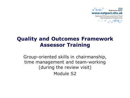 Quality and Outcomes Framework Assessor Training Group-oriented skills in chairmanship, time management and team-working (during the review visit) Module.