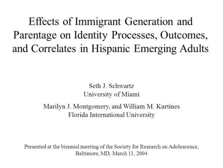 Effects of Immigrant Generation and Parentage on Identity Processes, Outcomes, and Correlates in Hispanic Emerging Adults Seth J. Schwartz University of.
