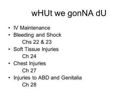 WHUt we gonNA dU IV Maintenance Bleeding and Shock Chs 22 & 23 Soft Tissue Injuries Ch 24 Chest Injuries Ch 27 Injuries to ABD and Genitalia Ch 28.