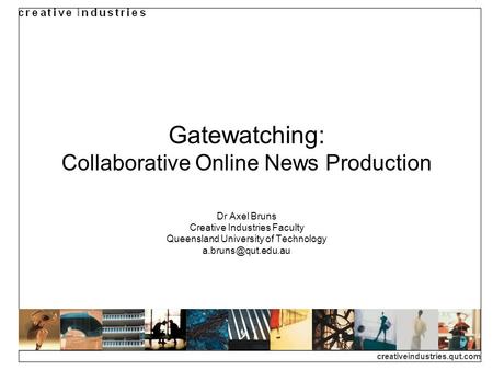 Creativeindustries.qut.com Gatewatching: Collaborative Online News Production Dr Axel Bruns Creative Industries Faculty Queensland University of Technology.