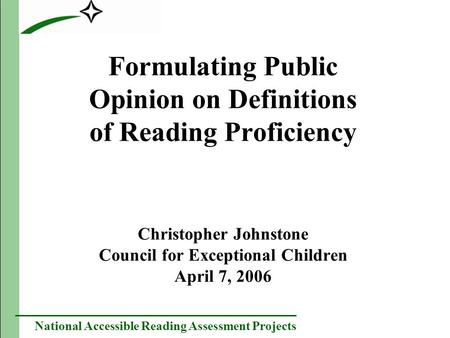 National Accessible Reading Assessment Projects Formulating Public Opinion on Definitions of Reading Proficiency Christopher Johnstone Council for Exceptional.