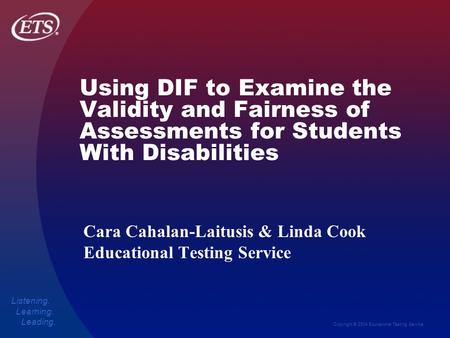 Copyright © 2004 Educational Testing Service Listening. Learning. Leading. Using DIF to Examine the Validity and Fairness of Assessments for Students With.