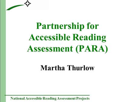 National Accessible Reading Assessment Projects Partnership for Accessible Reading Assessment (PARA) Martha Thurlow.