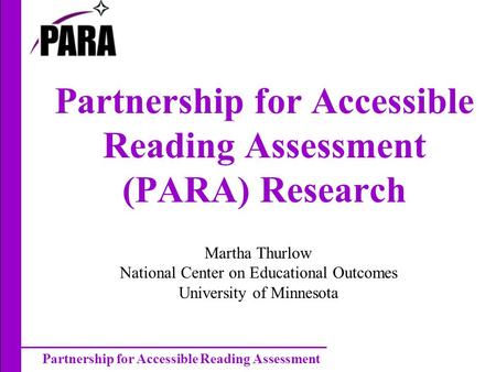 Partnership for Accessible Reading Assessment Partnership for Accessible Reading Assessment (PARA) Research Martha Thurlow National Center on Educational.