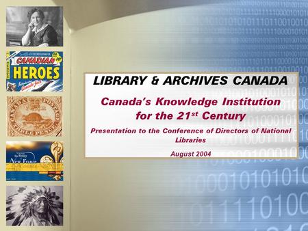LIBRARY & ARCHIVES CANADA Canadas Knowledge Institution for the 21 st Century Presentation to the Conference of Directors of National Libraries August.