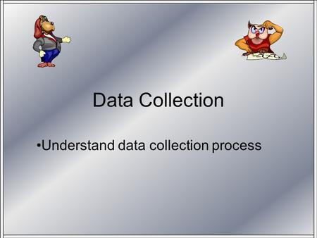 Data Collection Understand data collection process.
