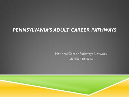 PENNSYLVANIAS ADULT CAREER PATHWAYS National Career Pathways Network October 18, 2012.