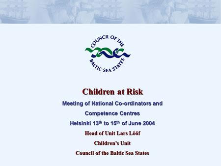 Children at Risk Meeting of National Co-ordinators and Competence Centres Helsinki 13 th to 15 th of June 2004 Head of Unit Lars Lööf Childrens Unit Council.