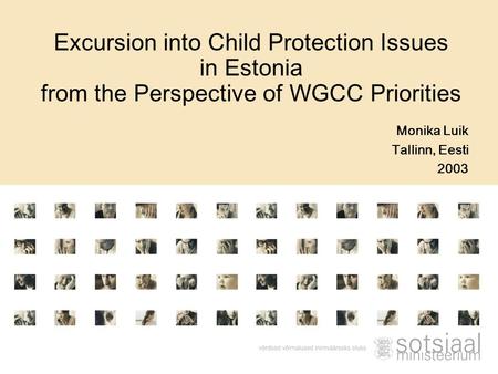 Monika Luik Tallinn, Eesti 2003 Excursion into Child Protection Issues in Estonia from the Perspective of WGCC Priorities.