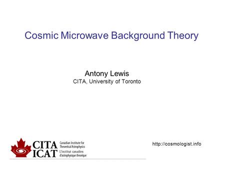 Cosmic Microwave Background Theory Antony Lewis CITA, University of Toronto