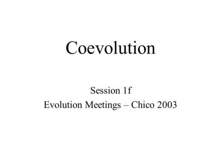 Coevolution Session 1f Evolution Meetings – Chico 2003.