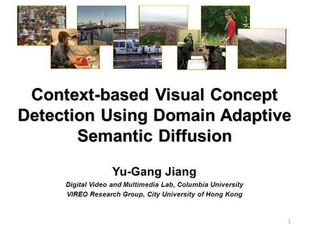 Context-based Visual Concept Detection Using Domain Adaptive Semantic Diffusion Yu-Gang Jiang Digital Video and Multimedia Lab, Columbia University VIREO.