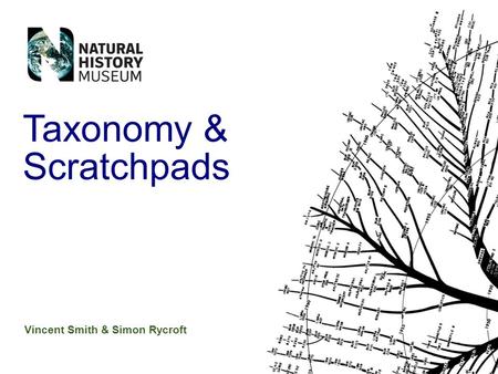 Vincent Smith & Simon Rycroft Taxonomy & Scratchpads.