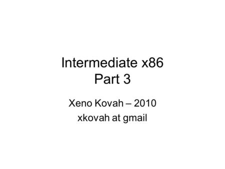 Intermediate x86 Part 3 Xeno Kovah – 2010 xkovah at gmail.