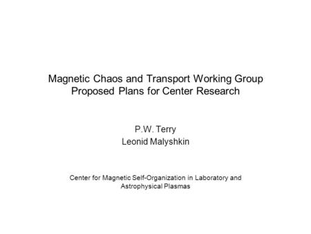 Magnetic Chaos and Transport Working Group Proposed Plans for Center Research P.W. Terry Leonid Malyshkin Center for Magnetic Self-Organization in Laboratory.
