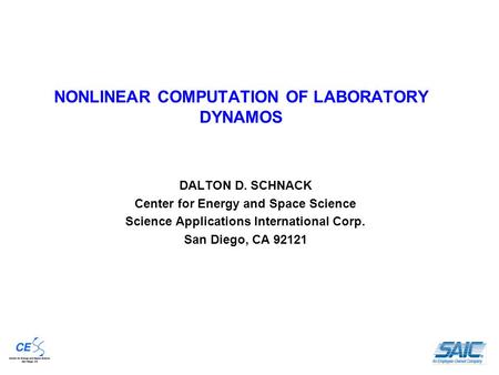 NONLINEAR COMPUTATION OF LABORATORY DYNAMOS DALTON D. SCHNACK Center for Energy and Space Science Science Applications International Corp. San Diego, CA.