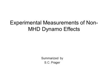 Experimental Measurements of Non- MHD Dynamo Effects Summarized by S.C. Prager.