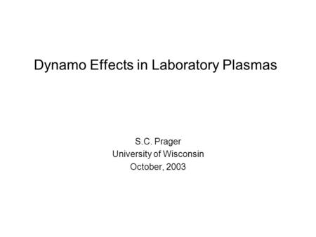 Dynamo Effects in Laboratory Plasmas S.C. Prager University of Wisconsin October, 2003.