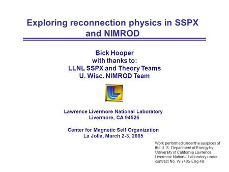 Exploring reconnection physics in SSPX and NIMROD Lawrence Livermore National Laboratory Livermore, CA 94526 Center for Magnetic Self Organization La Jolla,