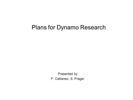 Plans for Dynamo Research Presented by F. Cattaneo, S. Prager.