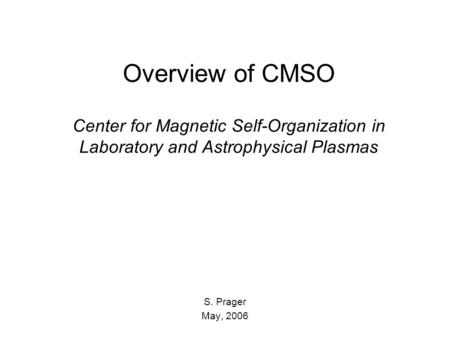 Overview of CMSO Center for Magnetic Self-Organization in Laboratory and Astrophysical Plasmas S. Prager May, 2006.