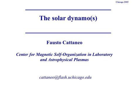 The solar dynamo(s) Fausto Cattaneo Center for Magnetic Self-Organization in Laboratory and Astrophysical Plasmas Chicago 2003.